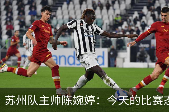 苏州队主帅陈婉婷：今天的比赛态度值得欣赏，年轻队员一直在进步