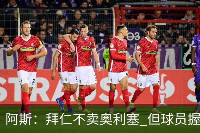 阿斯：拜仁不卖奥利塞 但球员握有主动权，拜仁将与他商谈分析